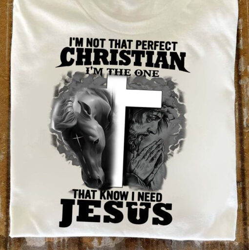 I Am Not That Perfect Christian, I Am The One That Know I Need Jesus Shirt