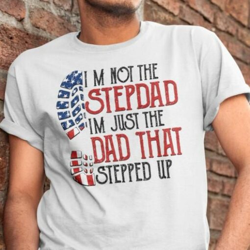I Am Not The Stepdad I AM Just The Dad That Stepped Up, American Dad Shirt