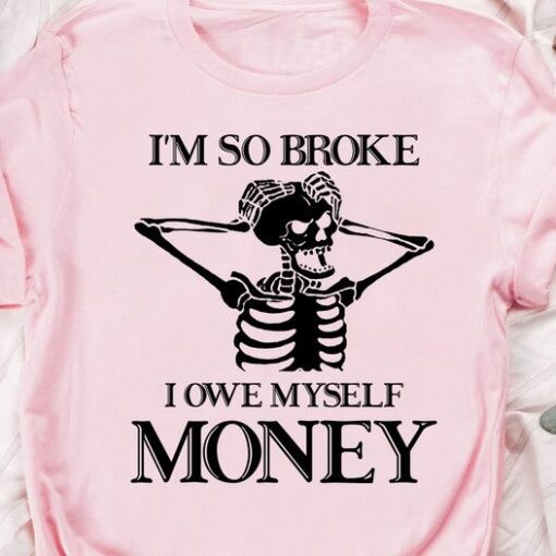 I Am So Broke I Owe Myself Money, Skeleton Shirt