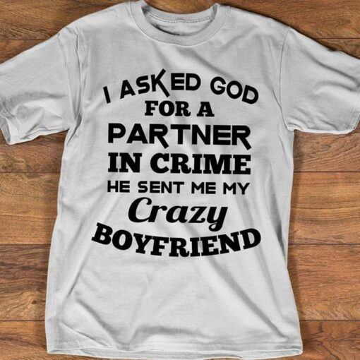 I Asked God For A Partner In Crime He Sent Me My Crazy Boyfriend Shirt