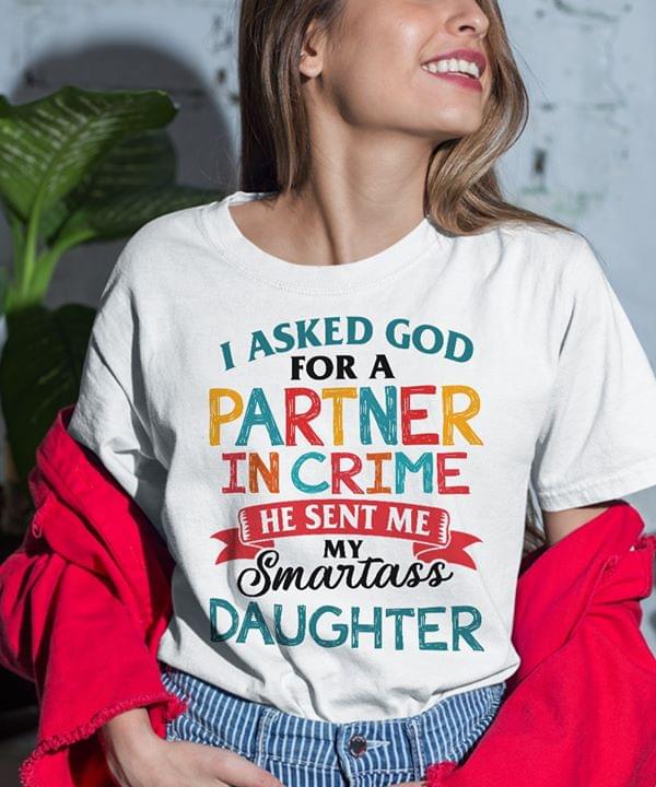 I Asked God For A Partner In Crime He Sent Me My Sartass Daughter Shirt I Asked God For A Partner In Crime He Sent Me My Sartass Daughter Shirt