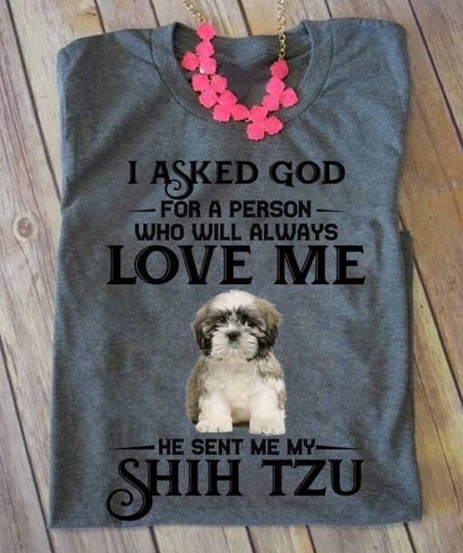 I Asked God For A Person Who Will Always Love Me Shih Tzu Shirt