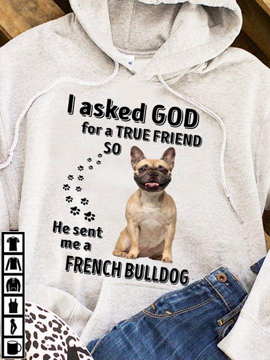 I Asked God For A True Friend So He Sent Me A French Bulldog Hoodie I Asked God For A True Friend So He Sent Me A French Bulldog Hoodie