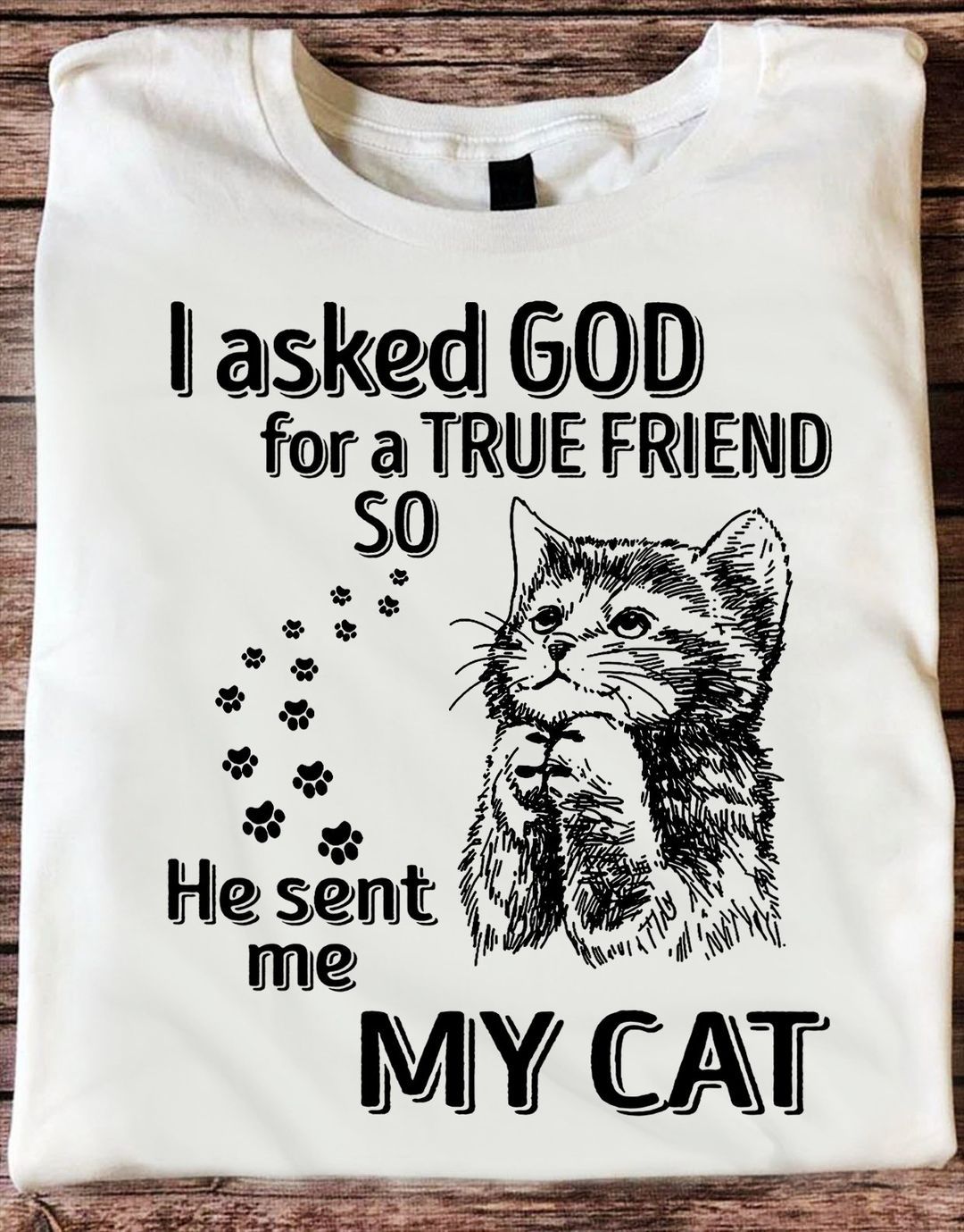 I Asked God For A True Friend So He Sent Me My Cat Shirt I Asked God For A True Friend So He Sent Me My Cat Shirt