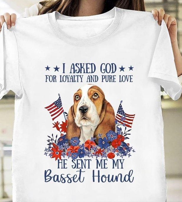 I Asked God For Loyalty And Pure Love He Sent Me My Basset Hound Flag Of America Dog Flowers Shirt I Asked God For Loyalty And Pure Love He Sent Me My Basset Hound Flag Of America Dog Flowers Shirt