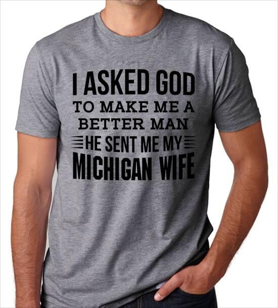 I Asked God To Make Me A Better Man He Sent Me My Michigan Wife Shirt I Asked God To Make Me A Better Man He Sent Me My Michigan Wife Shirt