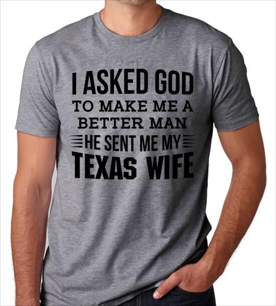 I Asked God To Make Me A Better Man He Sent Me My Texas Wife Shirt I Asked God To Make Me A Better Man He Sent Me My Texas Wife Shirt