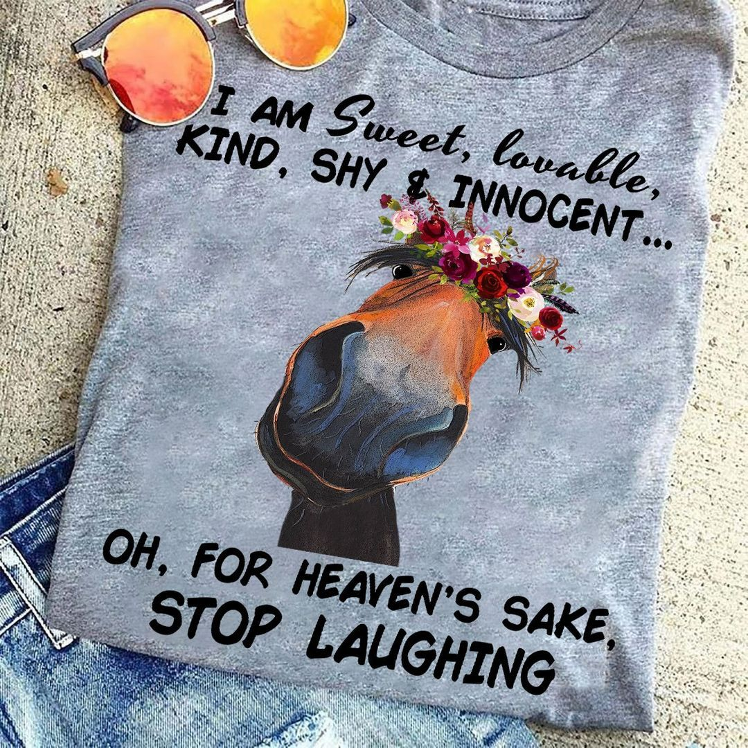 I am Sweet Lovable Kind Shy and Innocent, Oh for Heaven's Sake Stop Laughing T-Shirt I am Sweet Lovable Kind Shy and Innocent, Oh for Heaven's Sake Stop Laughing T-Shirt
