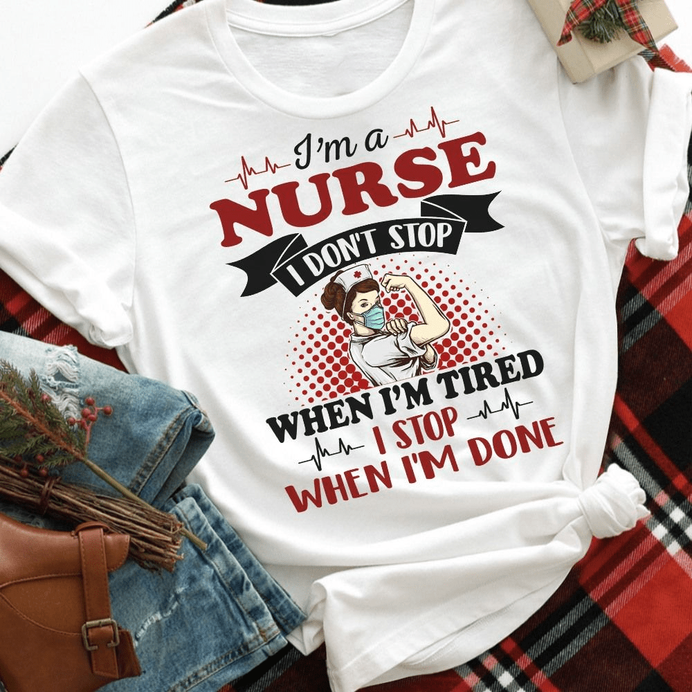 I am a Nurse don't stop when tired, I stop when I'm done, Strong Nurse T-Shirt I am a Nurse don't stop when tired, I stop when I'm done, Strong Nurse T-Shirt