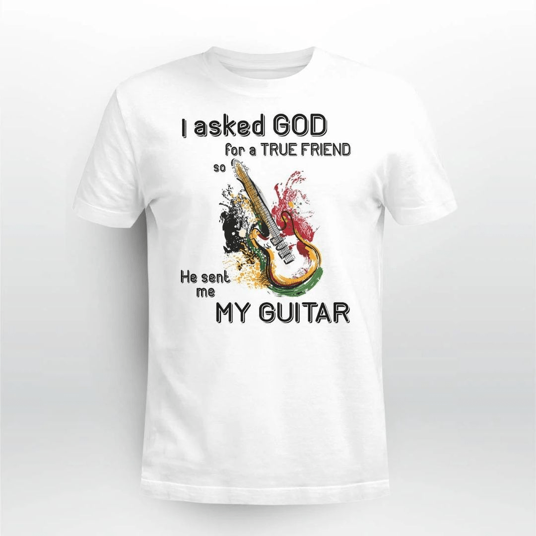 I asked God for True Friend so He sent me My Guitar T-Shirt I asked God for True Friend so He sent me My Guitar T-Shirt